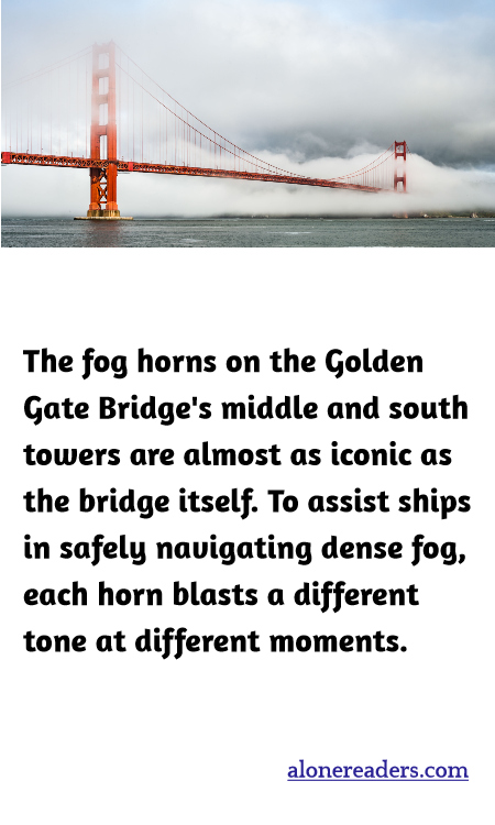 The fog horns on the Golden Gate Bridge's middle and south towers are almost as iconic as the bridge itself. To assist ships in safely navigating dense fog, each horn blasts a different tone at different moments.