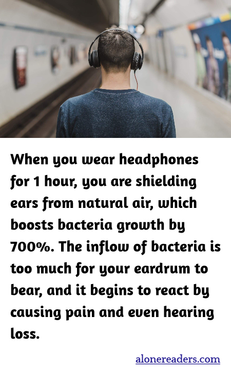 When you wear headphones for 1 hour, you are shielding ears from natural air, which boosts bacteria growth by 700%. The inflow of bacteria is too much for your eardrum to bear, and it begins to react by causing pain and even hearing loss.
