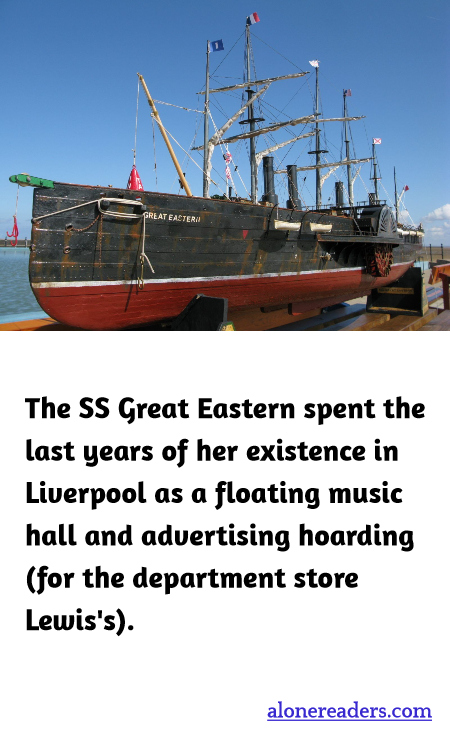 The SS Great Eastern spent the last years of her existence in Liverpool as a floating music hall and advertising hoarding (for the department store Lewis's).