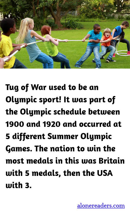 Tug of War used to be an Olympic sport! It was part of the Olympic schedule between 1900 and 1920 and occurred at 5 different Summer Olympic Games. The nation to win the most medals in this was Britain with 5 medals, then the USA with 3.