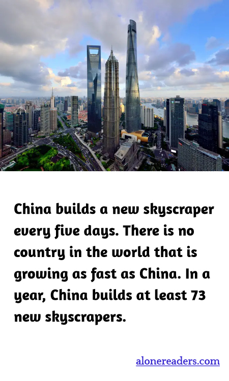 China builds a new skyscraper every five days. There is no country in the world that is growing as fast as China. In a year, China builds at least 73 new skyscrapers.