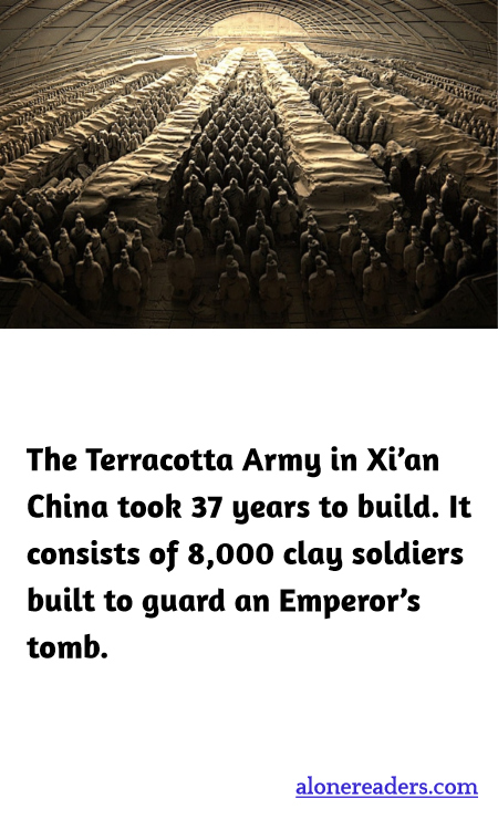 The Terracotta Army in Xi’an China took 37 years to build. It consists of 8,000 clay soldiers built to guard an Emperor’s tomb.