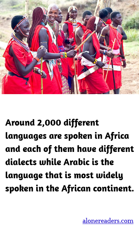 Around 2,000 different languages are spoken in Africa and each of them have different dialects while Arabic is the language that is most widely spoken in the African continent.