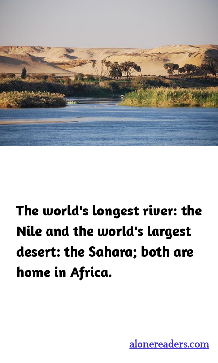 The world's longest river: the Nile and the world's largest desert: the Sahara; both are home in Africa.