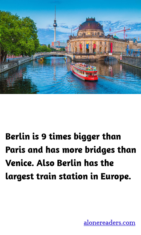 Berlin is 9 times bigger than Paris and has more bridges than Venice. Also Berlin has the largest train station in Europe.