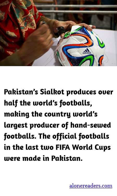 Pakistan’s Sialkot produces over half the world’s footballs, making the country world’s largest producer of hand-sewed footballs. The official footballs in the last two FIFA World Cups were made in Pakistan.