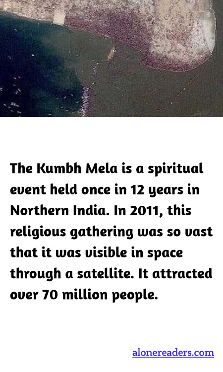 The Kumbh Mela is a spiritual event held once in 12 years in Northern India. In 2011, this religious gathering was so vast that it was visible in space through a satellite. It attracted over 70 million people.