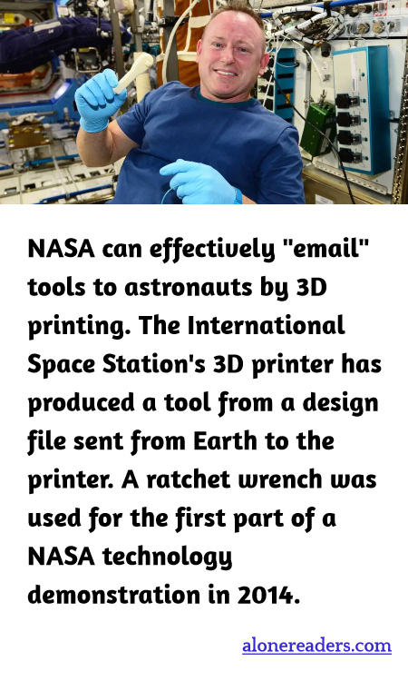 NASA can effectively "email" tools to astronauts by 3D printing. The International Space Station's 3D printer has produced a tool from a design file sent from Earth to the printer. A ratchet wrench was used for the first part of a NASA technology demonstration in 2014.