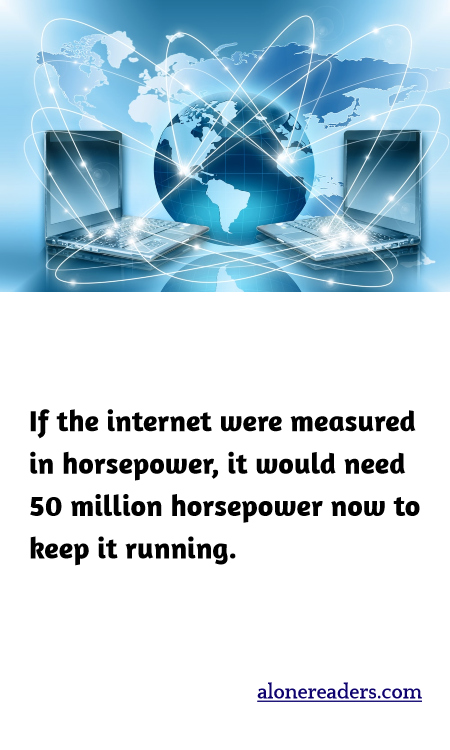 If the internet were measured in horsepower, it would need 50 million horsepower now to keep it running.