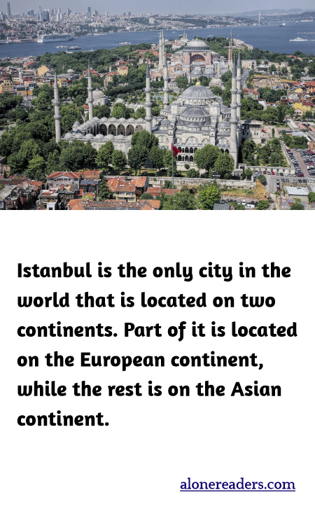 Istanbul is the only city in the world that is located on two continents. Part of it is located on the European continent, while the rest is on the Asian continent.
