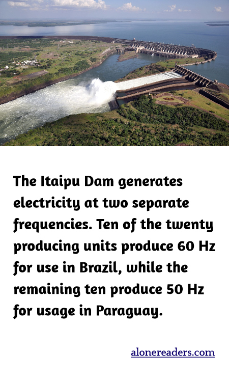 The Itaipu Dam generates electricity at two separate frequencies. Ten of the twenty producing units produce 60 Hz for use in Brazil, while the remaining ten produce 50 Hz for usage in Paraguay.