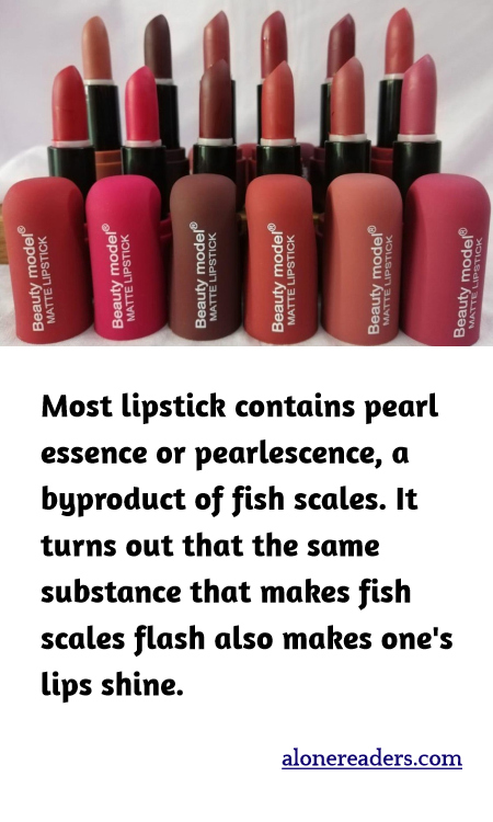 Most lipstick contains pearl essence or pearlescence, a byproduct of fish scales. It turns out that the same substance that makes fish scales flash also makes one's lips shine.
