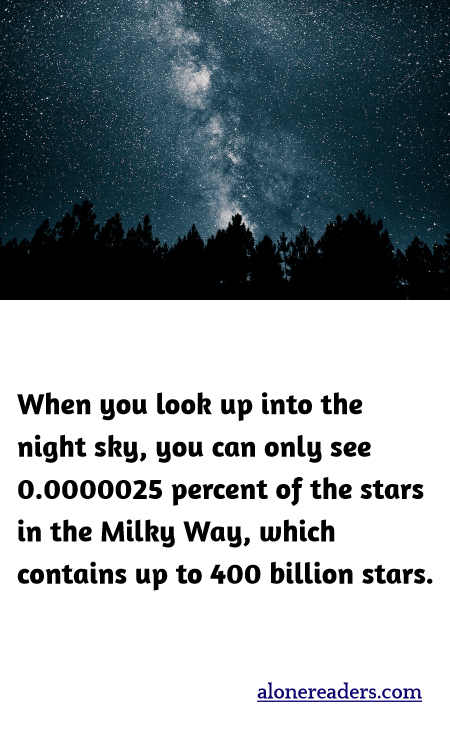 When you look up into the night sky, you can only see 0.0000025 percent of the stars in the Milky Way, which contains up to 400 billion stars.