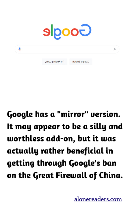 Google has a "mirror" version. It may appear to be a silly and worthless add-on, but it was actually rather beneficial in getting through Google's ban on the Great Firewall of China.