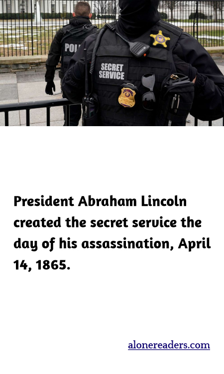 President Abraham Lincoln created the secret service the day of his assassination, April 14, 1865.