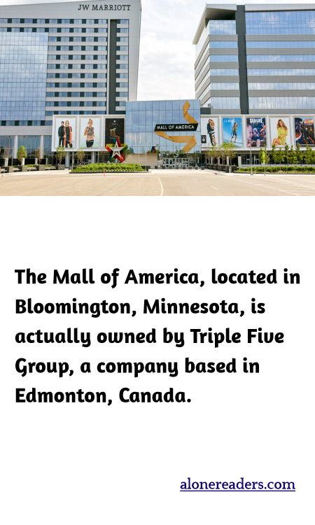 The Mall of America, located in Bloomington, Minnesota, is actually owned by Triple Five Group, a company based in Edmonton, Canada.