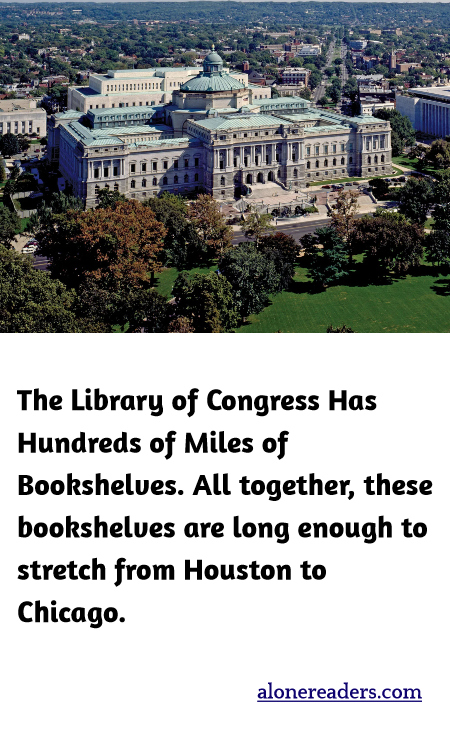 The Library of Congress Has Hundreds of Miles of Bookshelves. All together, these bookshelves are long enough to stretch from Houston to Chicago.