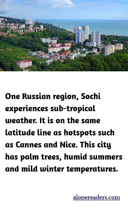 One Russian region, Sochi experiences sub-tropical weather. It is on the same latitude line as hotspots such as Cannes and Nice. This city has palm trees, humid summers and mild winter temperatures.
