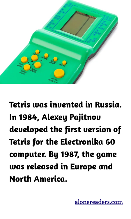 Tetris was invented in Russia. In 1984, Alexey Pajitnov developed the first version of Tetris for the Electronika 60 computer. By 1987, the game was released in Europe and North America.