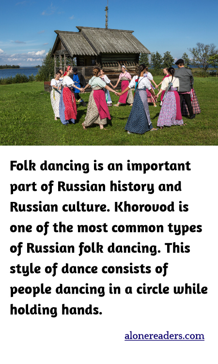 Folk dancing is an important part of Russian history and Russian culture. Khorovod is one of the most common types of Russian folk dancing. This style of dance consists of people dancing in a circle while holding hands.