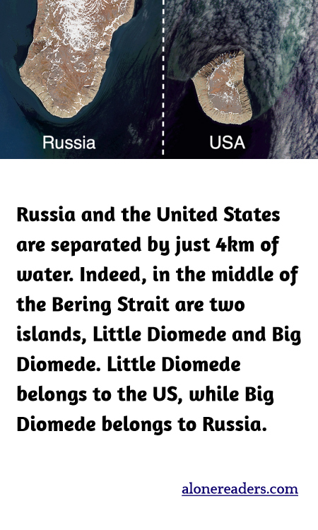 Russia and the United States are separated by just 4km of water. Indeed, in the middle of the Bering Strait are two islands, Little Diomede and Big Diomede. Little Diomede belongs to the US, while Big Diomede belongs to Russia.