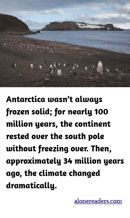 Antarctica wasn’t always frozen solid; for nearly 100 million years, the continent rested over the south pole without freezing over. Then, approximately 34 million years ago, the climate changed dramatically.