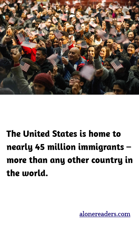 The United States is home to nearly 45 million immigrants – more than any other country in the world.