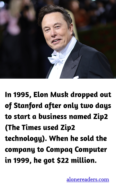 In 1995, Elon Musk dropped out of Stanford after only two days to start a business named Zip2 (The Times used Zip2 technology). When he sold the company to Compaq Computer in 1999, he got $22 million.