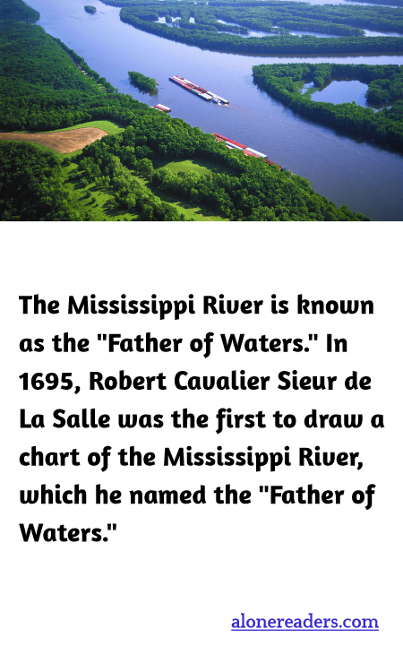 The Mississippi River is known as the "Father of Waters." In 1695, Robert Cavalier Sieur de La Salle was the first to draw a chart of the Mississippi River, which he named the "Father of Waters."
