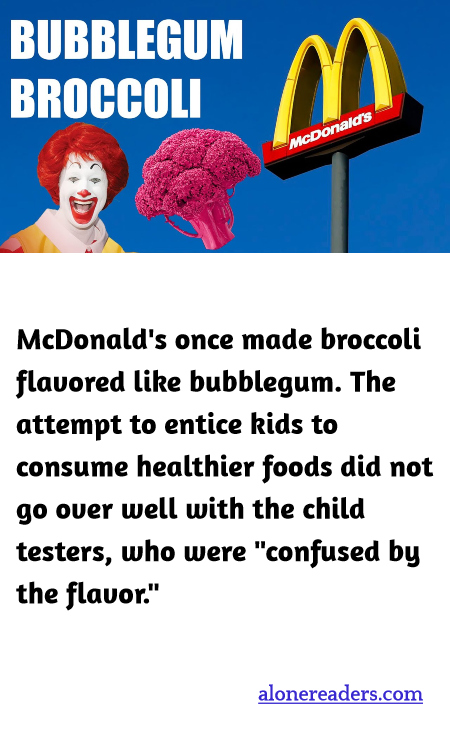 McDonald's once made broccoli flavored like bubblegum. The attempt to entice kids to consume healthier foods did not go over well with the child testers, who were "confused by the flavor."
