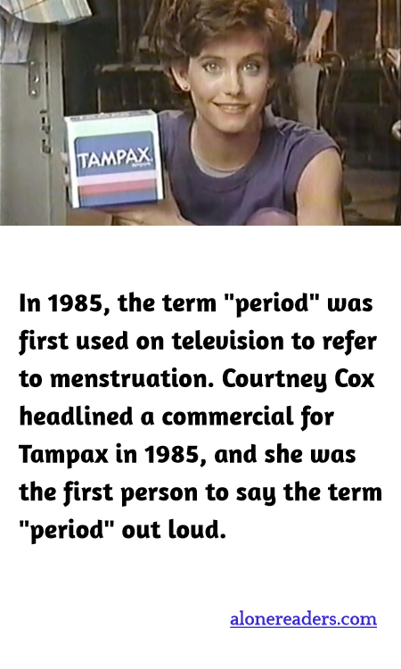 In 1985, the term "period" was first used on television to refer to menstruation. Courtney Cox headlined a commercial for Tampax in 1985, and she was the first person to say the term "period" out loud.