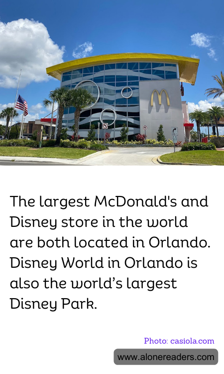 The largest McDonald's and Disney store in the world are both located in Orlando. Disney World in Orlando is also the world’s largest Disney Park.