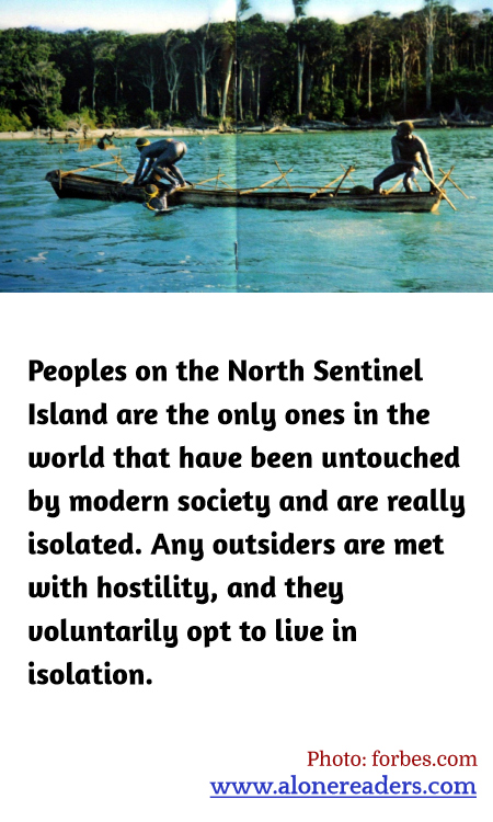 Peoples on the North Sentinel Island are the only ones in the world that have been untouched by modern society and are really isolated. Any outsiders are met with hostility, and they voluntarily opt to live in isolation.