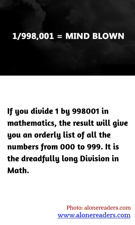 If you divide 1 by 998001 in mathematics, the result will give you an orderly list of all the numbers from 000 to 999. It is the dreadfully long Division in Math.