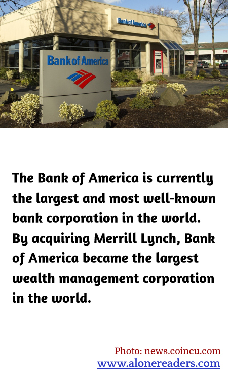 The Bank of America is currently the largest and most well-known bank corporation in the world. By acquiring Merrill Lynch, Bank of America became the largest wealth management corporation in the world.