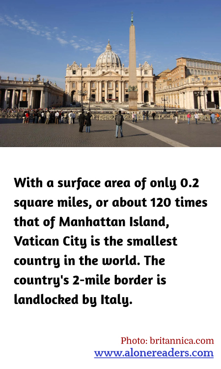 With a surface area of only 0.2 square miles, or about 120 times that of Manhattan Island, Vatican City is the smallest country in the world. The country's 2-mile border is landlocked by Italy.
