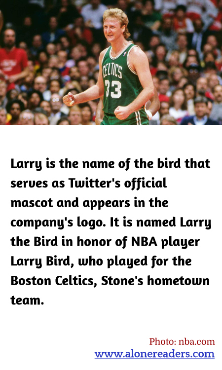 Larry is the name of the bird that serves as Twitter's official mascot and appears in the company's logo. It is named Larry the Bird in honor of NBA player Larry Bird, who played for the Boston Celtics, Stone's hometown team.