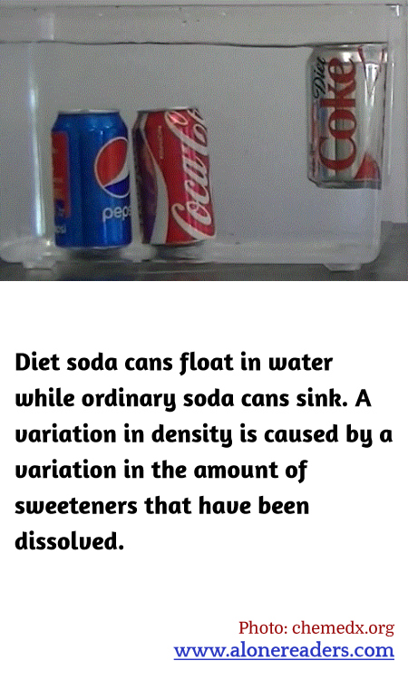 Diet soda cans float in water while ordinary soda cans sink. A variation in density is caused by a variation in the amount of sweeteners that have been dissolved.