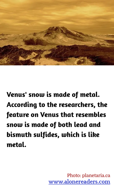Venus' snow is made of metal. According to the researchers, the feature on Venus that resembles snow is made of both lead and bismuth sulfides, which is like metal.