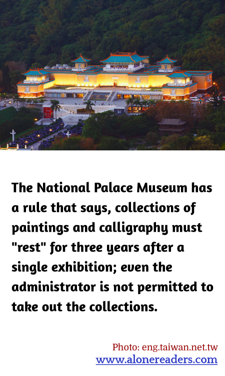 The National Palace Museum has a rule that says, collections of paintings and calligraphy must "rest" for three years after a single exhibition; even the administrator is not permitted to take out the collections.