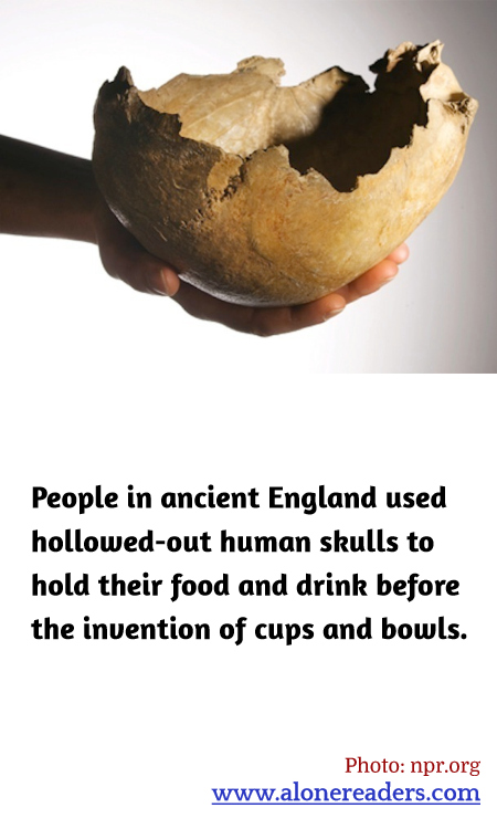 People in ancient England used hollowed-out human skulls to hold their food and drink before the invention of cups and bowls.