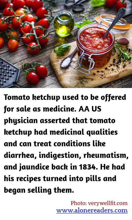 Tomato ketchup used to be offered for sale as medicine. AA US physician asserted that tomato ketchup had medicinal qualities and can treat conditions like diarrhea, indigestion, rheumatism, and jaundice back in 1834. He had his recipes turned into pills and began selling them.