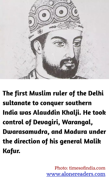 The first Muslim ruler of the Delhi sultanate to conquer southern India was Alauddin Khalji. He took control of Devagiri, Warangal, Dwarasamudra, and Madura under the direction of his general Malik Kafur.