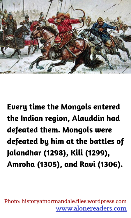 Every time the Mongols entered the Indian region, Alauddin had defeated them. Mongols were defeated by him at the battles of Jalandhar (1298), Kili (1299), Amroha (1305), and Ravi (1306).