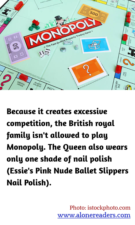 Because it creates excessive competition, the British royal family isn't allowed to play Monopoly. The Queen also wears only one shade of nail polish (Essie's Pink Nude Ballet Slippers Nail Polish).