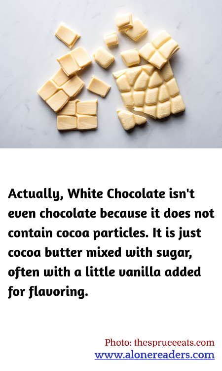 Actually, White Chocolate isn't even chocolate because it does not contain cocoa particles. It is just cocoa butter mixed with sugar, often with a little vanilla added for flavoring.