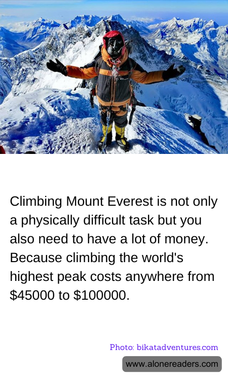 Climbing Mount Everest is not only a physically difficult task but you also need to have a lot of money. Because climbing the world's highest peak costs anywhere from $45000 to $100000.