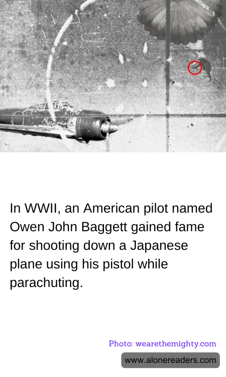 In WWII, an American pilot named Owen John Baggett gained fame for shooting down a Japanese plane using his pistol while parachuting.