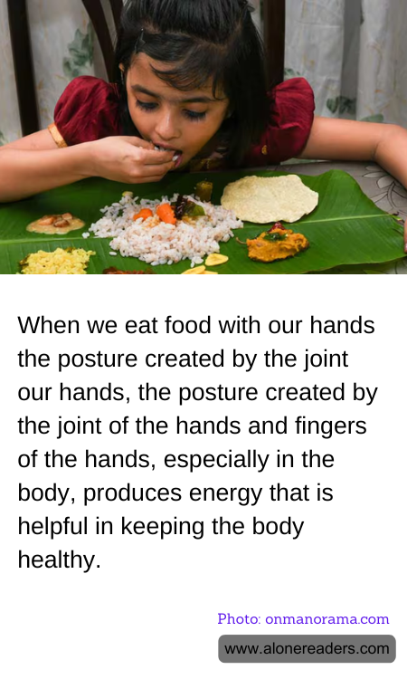 When we eat food with our hands the posture created by the joint our hands, the posture created by the joint of the hands and fingers of the hands, especially in the body, produces energy that is helpful in keeping the body healthy.