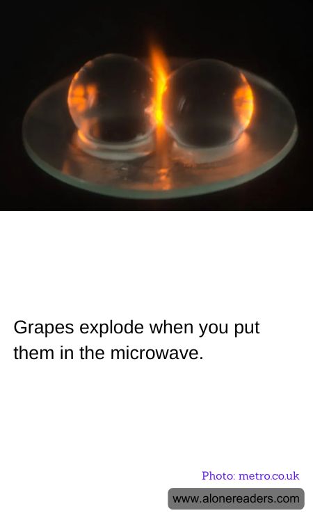 Grapes explode when you put them in the microwave.